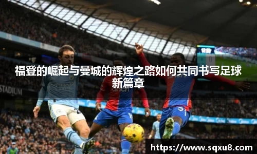 福登的崛起与曼城的辉煌之路如何共同书写足球新篇章