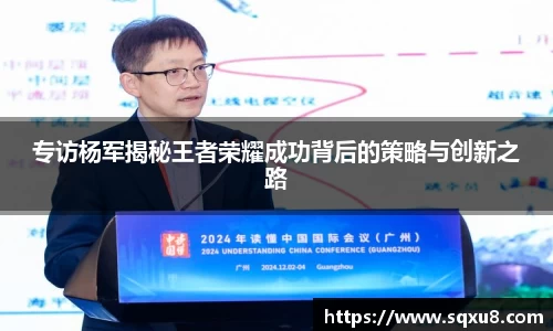 专访杨军揭秘王者荣耀成功背后的策略与创新之路