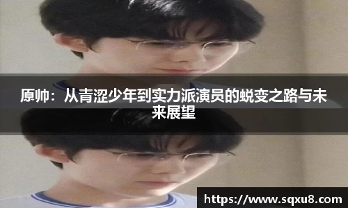 原帅：从青涩少年到实力派演员的蜕变之路与未来展望